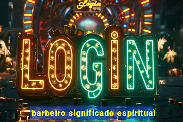 barbeiro significado espiritual